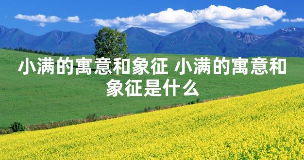 小满的寓意和象征 小满的寓意和象征是什么